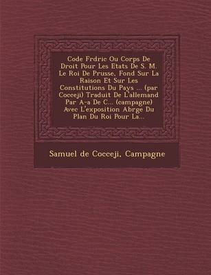 Code Fr D Ric Ou Corps de Droit Pour Les Etats de S. M. Le Roi de Prusse, Fond Sur La Raison Et Sur Les Constitutions Du Pays ... (Par Cocceji) Traduit de L'Allemand Par A-A de C... (Campagne) Avec L'Exposition Abr G E Du Plan Du Roi Pour La... (Paperback)