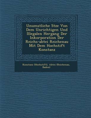 Unumst��liche S�tze Von Dem Unrichtigen Und Illegalen Hergang Der Inkorporation Der Reichs-Abtei Reichenau Mit Dem Hochstift Konstanz (Paperback)