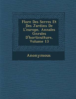 Flore Des Serres Et Des Jardins de L'Europe, Annales G N Rales D'Horticulture, Volume 13 (Paperback)