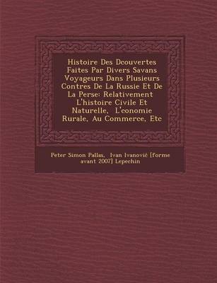 Histoire Des D Couvertes Faites Par Divers Savans Voyageurs Dans Plusieurs Contr Es de La Russie Et de La Perse: Relativement L'Histoire Civile Et Naturelle, L' Conomie Rurale, Au Commerce, Etc (Paperback)