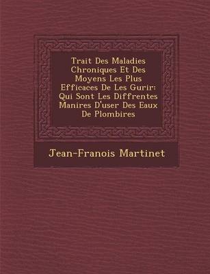 Trait Des Maladies Chroniques Et Des Moyens Les Plus Efficaces de Les Gu Rir: Qui Sont Les Diff Rentes Mani Res D'User Des Eaux de Plombi Res (Paperback)