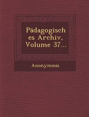 Padagogisches Archiv, Volume 37... (Paperback)