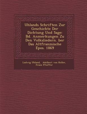 Uhlands Schriften Zur Geschichte Der Dichtung Und Sage: Bd. Anmerkungen Zu Den Volksliedern. Ber Das Altfranz Sische Epos. 1869 (Paperback)