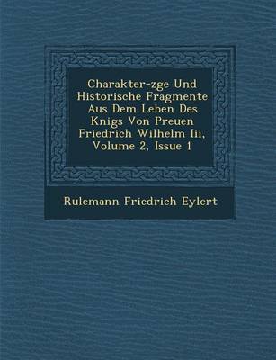 Charakter-Z GE Und Historische Fragmente Aus Dem Leben Des K Nigs Von Preu En Friedrich Wilhelm III, Volume 2, Issue 1 (Paperback)