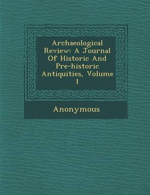 Archaeological Review: A Journal of Historic and Pre-Historic Antiquities, Volume 1 (Paperback)