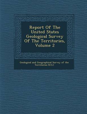 Report of the United States Geological Survey of the Territories, Volume 2 (Paperback)