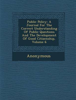 Public Policy: A Journal for the Correct Understanding of Public Questions and the Development of Good Citizenship, Volume 6 (Paperback)