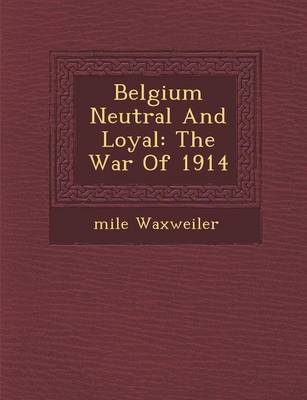 Belgium Neutral and Loyal: The War of 1914 (Paperback)