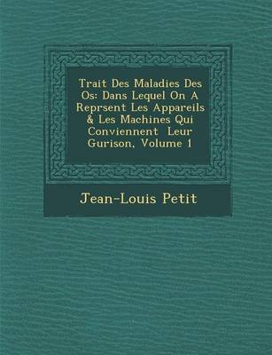 Trait Des Maladies Des OS: Dans Lequel on a Repr Sent Les Appareils & Les Machines Qui Conviennent Leur Gu Rison, Volume 1 (Paperback)
