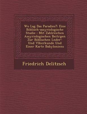 Wo Lag Das Paradies?: Eine Biblisch-Assyriologische Studie: Mit Zahlreichen Assyriologischen Beitr Gen Zur Biblischen L Nder- Und V Lkerkunde Und Einer Karte Babyloniens (Paperback)