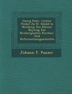 Georg Pe Ler, Letzter Probst Zu St. Sebald in N Rnberg: Ein Kleiner Beytrag Zur N Rnbergischen Kirchen- Und Reformationsgeschichte (Paperback)