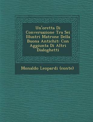 Un'oretta Di Conversazione Tra SEI Illustri Matrone Della Buona Antichit: Con Aggiunta Di Altri Dialoghetti (Paperback)