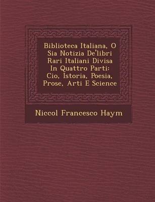 Biblioteca Italiana, O Sia Notizia de'Libri Rari Italiani Divisa in Quattro Parti: CIO, Istoria, Poesia, Prose, Arti E Science (Paperback)