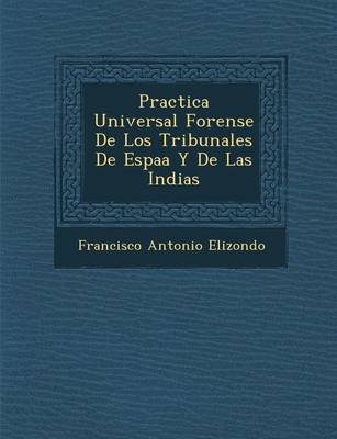 Practica Universal Forense de Los Tribunales de Espa A Y de Las Indias (Paperback)