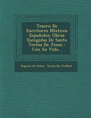 Tesoro de Escritores M sticos Espa oles: Obras Escogidas de Santa Teresa de Jesus: Con Su Vida... (Paperback)