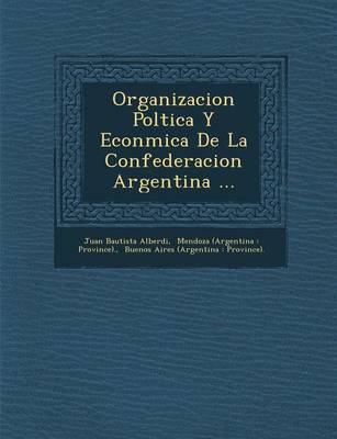 Organizacion Pol Tica y Econ Mica de La Confederacion Argentina ... (Paperback)