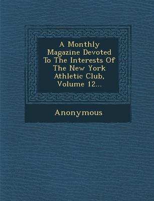 A Monthly Magazine Devoted to the Interests of the New York Athletic Club, Volume 12... (Paperback)