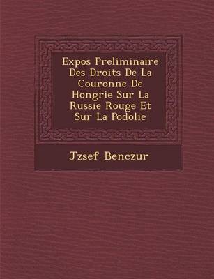 Expos Preliminaire Des Droits de La Couronne de Hongrie Sur La Russie Rouge Et Sur La Podolie (Paperback)