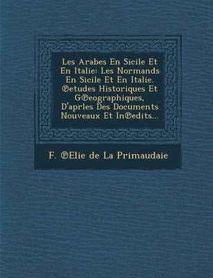 Les Arabes En Sicile Et En Italie: Les Normands En Sicile Et En Italie. Etudes Historiques Et G Eographiques, D'Aprles Des Documents Nouveaux Et in Ed (Paperback)