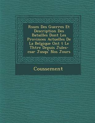 R Sum Des Guerres Et Description Des Batailles Dont Les Provinces Actuelles de La Belgique Ont T Le Th Tre Depuis Jules-C Sar Jusqu' Nos Jours (Paperback)