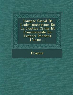 Compte G N Ral de L'Administration de La Justice Civile Et Commerciale En France: Pendant L'Ann E ... (Paperback)