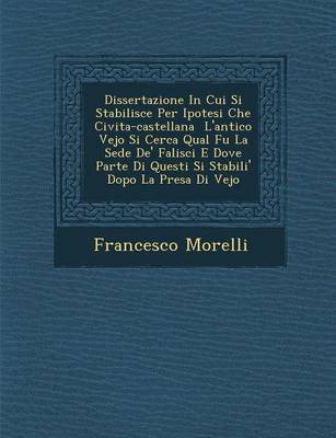 Dissertazione in Cui Si Stabilisce Per Ipotesi Che Civita-Castellana L'Antico Vejo Si Cerca Qual Fu La Sede de' Falisci E Dove Parte Di Questi Si Stabili' Dopo La Presa Di Vejo (Paperback)
