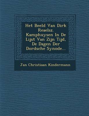 Het Beeld Van Dirk Reaelsz. Kamphuysen in de Lijst Van Zijn Tijd, de Dagen Der Dordsche Synode... (Paperback)