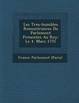 Les Tres-Humbles Remontrances Du Parlement Present Es Au Roy: Le 4. Mars 1751 (Paperback)