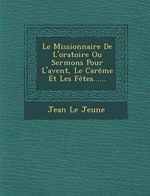 Le Missionnaire de L'Oratoire Ou Sermons Pour L'Avent, Le Careme Et Les Fetes...... (Paperback)