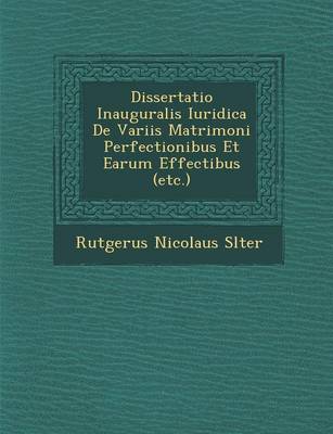 Dissertatio Inauguralis Iuridica de Variis Matrimoni Perfectionibus Et Earum Effectibus (Etc.) (Paperback)