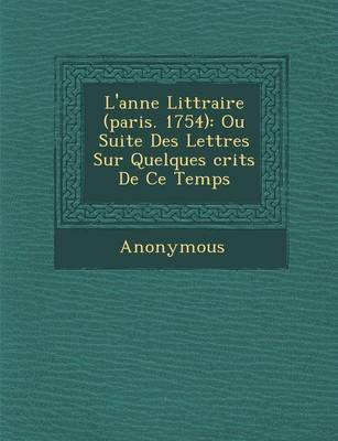 L'Ann E Litt Raire (Paris. 1754): Ou Suite Des Lettres Sur Quelques Crits de Ce Temps... (Paperback)