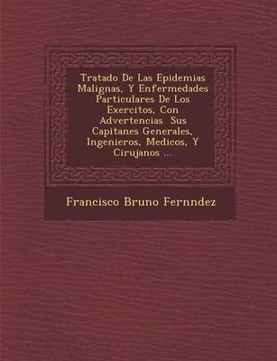 Tratado de Las Epidemias Malignas, y Enfermedades Particulares de Los Exercitos, Con Advertencias Sus Capitanes Generales, Ingenieros, Medicos, y Cirujanos ... (Paperback)