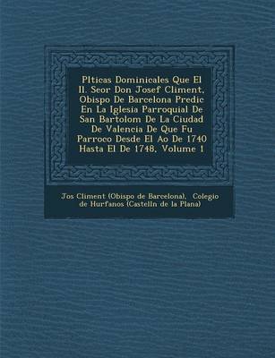 PL Ticas Dominicales Que El Il. Se or Don Josef Climent, Obispo de Barcelona Predic En La Iglesia Parroquial de San Bartolom de La Ciudad de Valencia (Paperback)