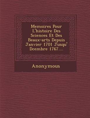 Memoires Pour L'Histoire Des Sciences Et Des Beaux-Arts Depuis Janvier 1701 Jusqu' D Cembre 1767.... (Paperback)