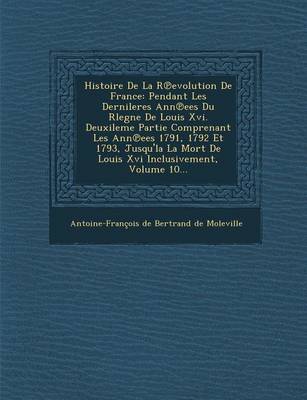Histoire de La R Evolution de France: Pendant Les Dernileres Ann Ees Du Rlegne de Louis XVI. Deuxileme Partie Comprenant Les Ann Ees 1791, 1792 Et 179 (Paperback)