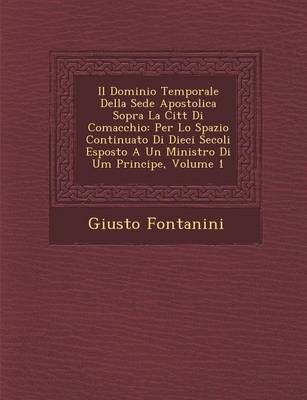 Il Dominio Temporale Della Sede Apostolica Sopra La Citt Di Comacchio: Per Lo Spazio Continuato Di Dieci Secoli Esposto a Un Ministro Di Um Principe, Volume 1 (Paperback)