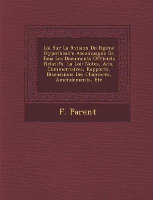 Loi Sur La R Vision Du R Gime Hypoth Caire Accompagn E de Tous Les Documents Officiels Relatifs La Loi: Notes, Avis, Commentaires, Rapports, Discussions Des Chambres, Amendements, Etc (Paperback)
