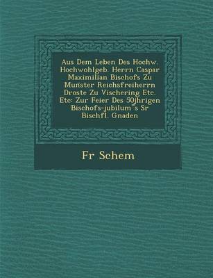 Aus Dem Leben Des Hochw. Hochwohlgeb. Herrn Caspar Maximilian Bischofs Zu Mun Ster Reichsfreiherrn Droste Zu Vischering Etc. Etc: Zur Feier Des 50j Hrigen Bischofs-Jubil Um"s Sr Bisch FL. Gnaden (Paperback)