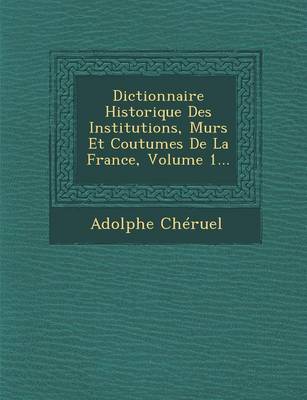 Dictionnaire Historique Des Institutions, Murs Et Coutumes de La France, Volume 1... (Paperback)