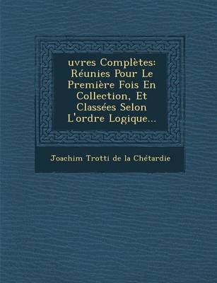 Oeuvres Completes: Reunies Pour Le Premiere Fois En Collection, Et Classees Selon l'Ordre Logigue (Paperback)