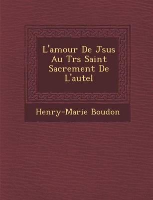 L'Amour de J Sus Au Tr S Saint Sacrement de L'Autel (Paperback)