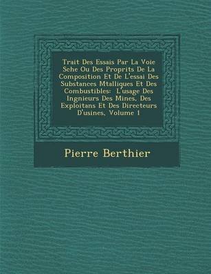 Trait Des Essais Par La Voie S Che Ou Des Propri T S de La Composition Et de L'Essai Des Substances M Talliques Et Des Combustibles: L'Usage Des Ing Nieurs Des Mines, Des Exploitans Et Des Directeurs D'Usines, Volume 1 (Paperback)