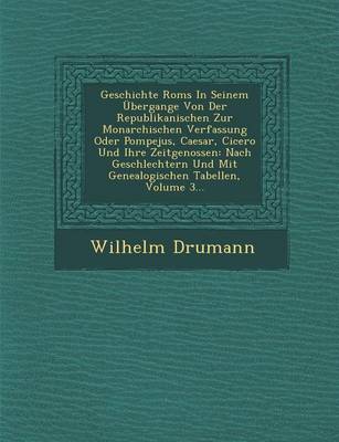 Geschichte ROMs in Seinem Ubergange Von Der Republikanischen Zur Monarchischen Verfassung Oder Pompejus, Caesar, Cicero Und Ihre Zeitgenossen: Nach Geschlechtern Und Mit Genealogischen Tabellen, Volume 3... (Paperback)