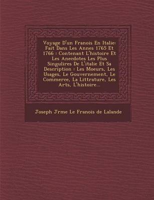 Voyage D'Un Fran OIS En Italie: Fait Dans Les Ann Es 1765 Et 1766: Contenant L'Histoire Et Les Anecdotes Les Plus Singuli Res de L'Italie Et Sa Descri (Paperback)