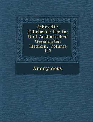 Schmidt's Jahrb Cher Der In- Und Ausl Ndischen Gesammten Medicin, Volume 117 (Paperback)