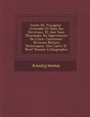 Guide Du Voyageur Grenoble Et Dans Ses Environs, Et Aux Eaux Thermales Du D Partement de L'Is Re: Contenant Diverses Notices Historiques, Une Carte Et (Paperback)