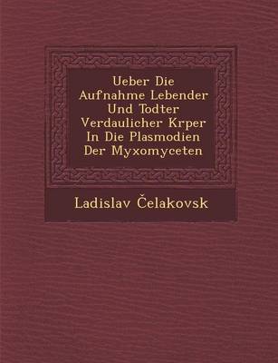 Ueber Die Aufnahme Lebender Und Todter Verdaulicher K Rper in Die Plasmodien Der Myxomyceten (Paperback)
