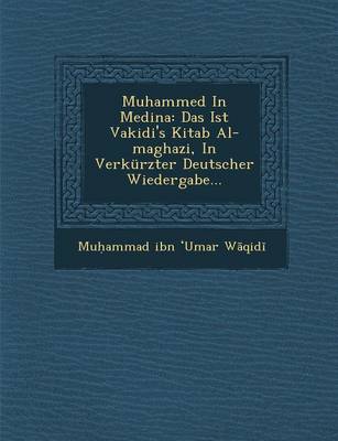 Muhammed in Medina: Das Ist Vakidi's Kitab Al-Maghazi, in Verkurzter Deutscher Wiedergabe... (Paperback)