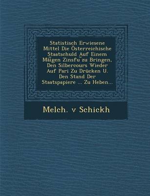 Statistisch Erwiesene Mittel Die Osterreichische Staatschuld Auf Einem Mai Gen Zinsfu Zu Bringen, Den Silbercours Wieder Auf Pari Zu Drucken U. Den Stand Der Staatspapiere ... Zu Heben... (Paperback)