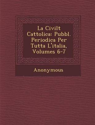 La Civilt Cattolica: Pubbl. Periodica Per Tutta L'Italia, Volumes 6-7 (Paperback)